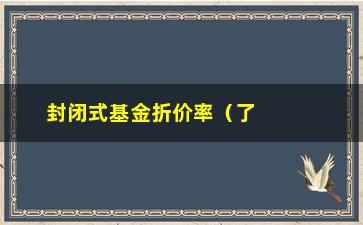 “封闭式基金折价率（了解封闭式基金折价率的原因和解决方法）”/