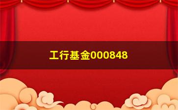 “工行基金000848(工行基金000848的钱没到账找谁)”/