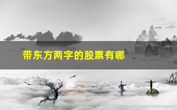 “带东方两字的股票有哪些(带东方的股票有哪些)”/