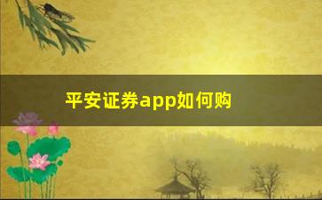 “平安证券app如何购买股票(平安证券app下载安装)”/