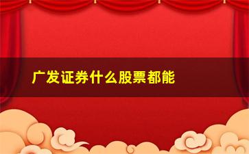 “广发证券什么股票都能买吗(广发证券怎么看股票分红)”/