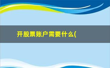 “开股票账户需要什么(炒股要开什么账户)”/