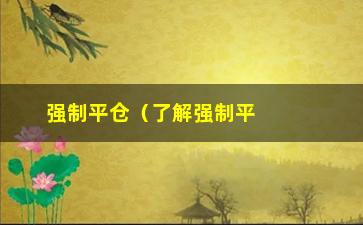 “强制平仓（了解强制平仓的原因和应对措施）”/