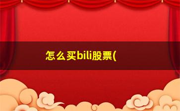 “怎么买bili股票(bilibili股票在哪买)”/