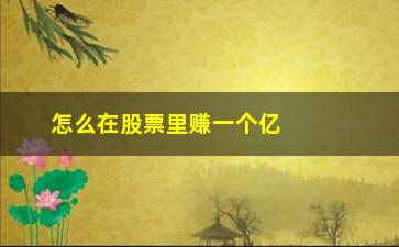 “怎么在股票里赚一个亿(怎么在股票里赚一个亿的钱)”/