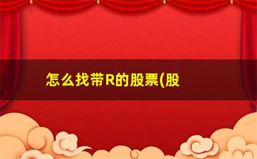 “怎么找带R的股票(股票带r是什么意思)”/