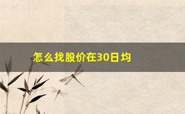 “怎么找股价在30日均线的股票(怎么看股票30日均线)”/