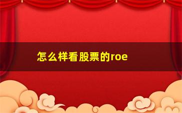 “怎么样看股票的roe(怎么样看股票的成交量)”/