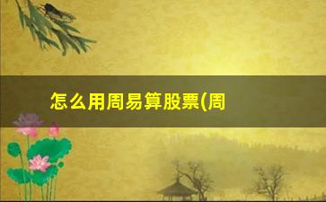 “怎么用周易算股票(周易怎么算挂)”/