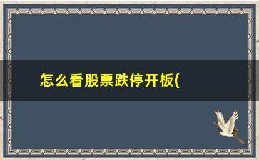 “怎么看股票跌停开板(怎么看股票涨停和跌停)”/