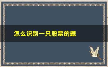 “怎么识别一只股票的题材(如何鉴别一只股票的好坏)”/