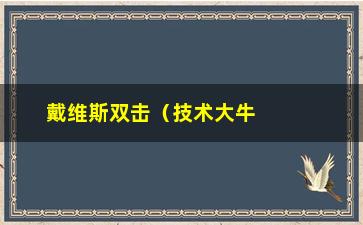 “戴维斯双击（技术大牛戴维斯的神奇双击方法）”/