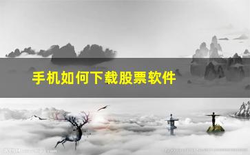 “手机如何下载股票软件(手机下载哪个股票软件好)”/