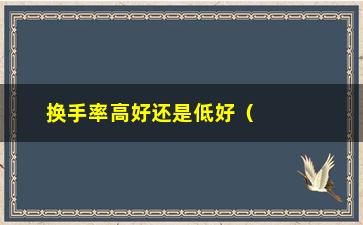 “换手率高好还是低好（理解换手率对投资的影响）”/