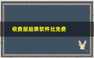 “收费版股票软件比免费版如何(股票模拟训练软件免费版)”/