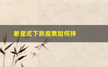 “断崖式下跌股票如何持有(直觉外科股票断崖式下跌)”/