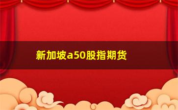 “新加坡a50股指期货交割费用(新加坡A50指数期货行情)”/