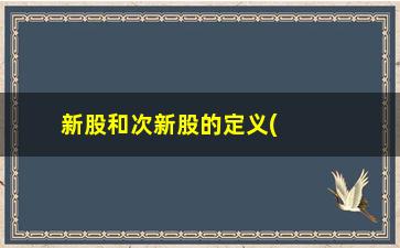 “新股和次新股的定义(何为新股次新股)”/