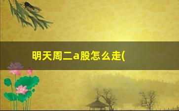 “明天周二a股怎么走(明天股票走势怎么样)”/