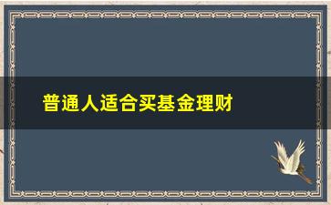 “普通人适合买基金理财吗(普通人投资理财)”/