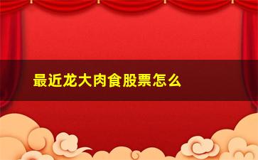 “最近龙大肉食股票怎么样(龙大肉食股票分析)”/