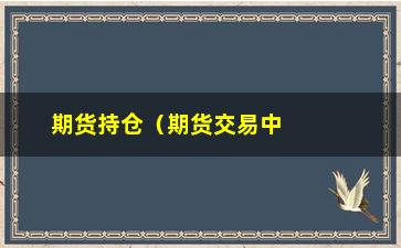 “期货持仓（期货交易中持仓的重要性）”/