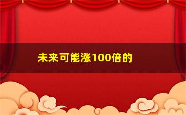 “未来可能涨100倍的股票，揭秘潜力无限的投资标的”/