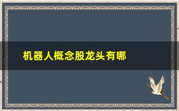 “机器人概念股龙头有哪些股票(华为机器人概念股龙头一览)”/