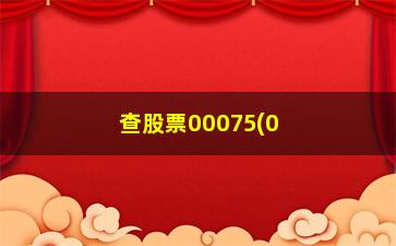 “查股票00075(00075锌业股份千股千评)”/