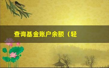 “查询基金账户余额（轻松了解基金账户余额的查询方法）”/