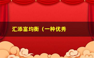 “汇添富均衡（一种优秀的投资组合选择）”/