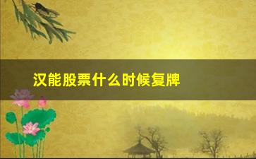 “汉能股票什么时候复牌(汉能股票还能复牌吗)”/