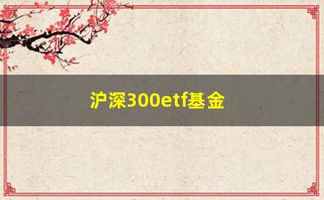 “沪深300etf基金(沪深300基金)”/