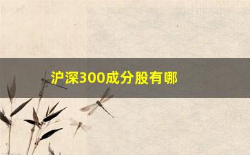 “沪深300成分股有哪些(沪深成分股最新名单)”/