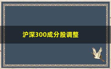 “沪深300成分股调整时间，最新调整时间和调整影响”/