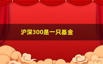 “沪深300是一只基金吗(本基金和沪深300是什么意思)”/