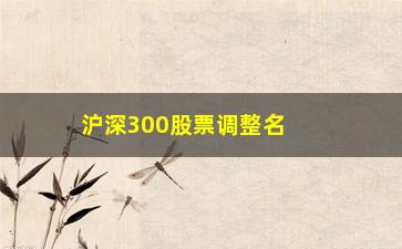 “沪深300股票调整名单(最新沪深300股票名单)”/