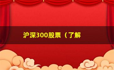 “沪深300股票（了解沪深300指数及相关股票分析）”/