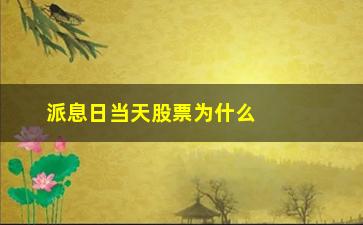 “派息日当天股票为什么下跌(派息日当天可以卖股票吗)”/