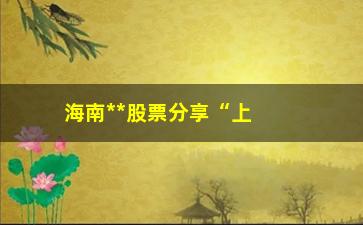 “海南**股票分享“上涨吞没买入”/