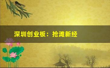 “深圳创业板：抢滩新经济时代的创业机遇”/