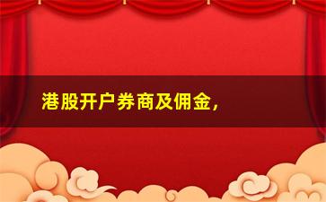 “港股开户券商及佣金，选一家适合自己的港股开户券商及佣金分析”/