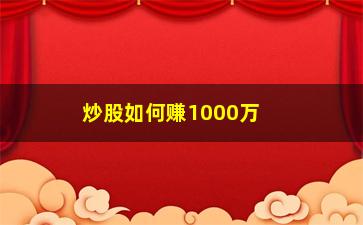 “炒股如何赚1000万(炒股多久可以赚1000万)”/