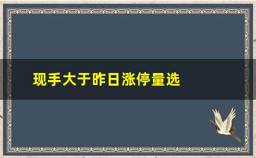 “现手大于昨日涨停量选股预警，股市投资提醒”/