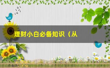 “理财小白必备知识（从零开始学习理财，让你的钱生钱）”/