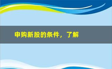 “申购新股的条件，了解申购新股的前提条件和注意事项”/