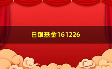 “白银基金161226净值(白银基金有哪几只)”/