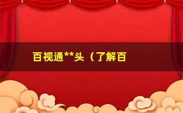 “百视通**头（了解百视通**头的功能及使用方法）”/