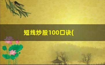 “短线炒股100口诀(短线炒股必备口诀)”/