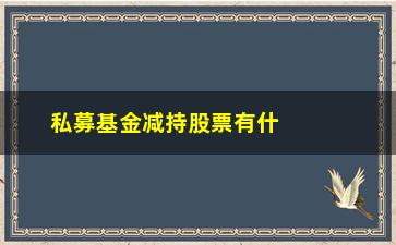 “私募基金减持股票有什么优惠(私募基金减持公司股票是好是坏)”/